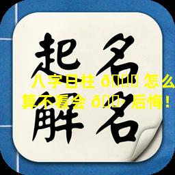 八字日柱 🍀 怎么算不看会 🌷 后悔！